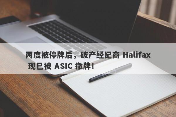 两度被停牌后，破产经纪商 Halifax 现已被 ASIC 撤牌！