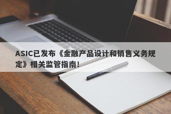 ASIC已发布《金融产品设计和销售义务规定》相关监管指南！