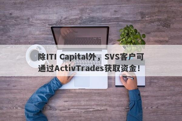 除ITI Capital外，SVS客户可通过ActivTrades获取资金！