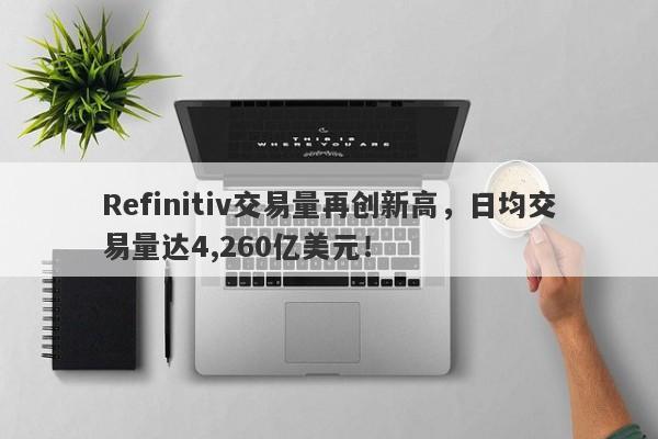 Refinitiv交易量再创新高，日均交易量达4,260亿美元！