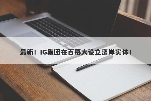 最新！IG集团在百慕大设立离岸实体！