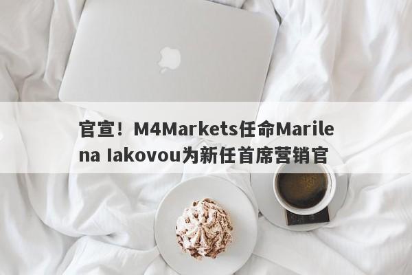 官宣！M4Markets任命Marilena Iakovou为新任首席营销官