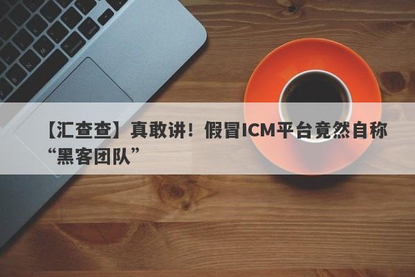 【汇查查】真敢讲！假冒ICM平台竟然自称“黑客团队”