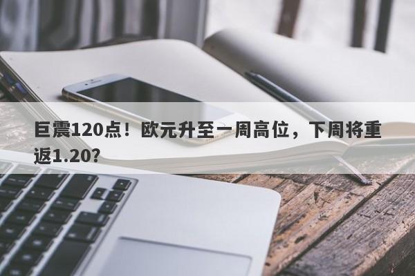 巨震120点！欧元升至一周高位，下周将重返1.20？