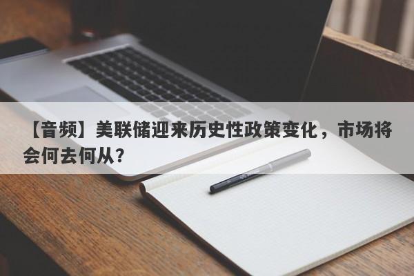 【音频】美联储迎来历史性政策变化，市场将会何去何从？