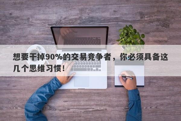 想要干掉90%的交易竞争者，你必须具备这几个思维习惯！