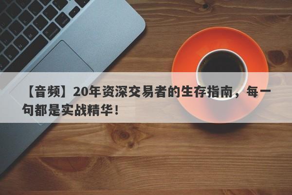 【音频】20年资深交易者的生存指南，每一句都是实战精华！