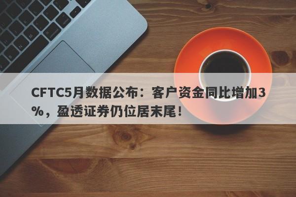 CFTC5月数据公布：客户资金同比增加3%，盈透证券仍位居末尾！