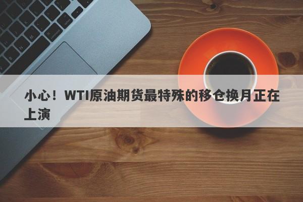 小心！WTI原油期货最特殊的移仓换月正在上演