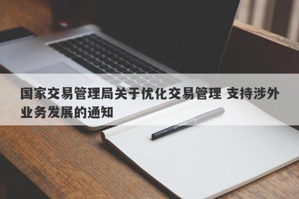 国家交易管理局关于优化交易管理 支持涉外业务发展的通知