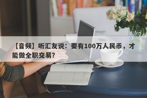 【音频】听汇友说：要有100万人民币，才能做全职交易？