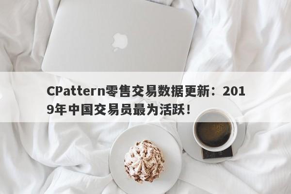 CPattern零售交易数据更新：2019年中国交易员最为活跃！