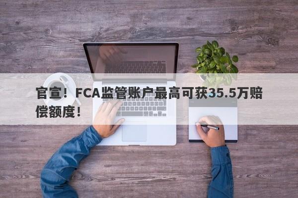 官宣！FCA监管账户最高可获35.5万赔偿额度！