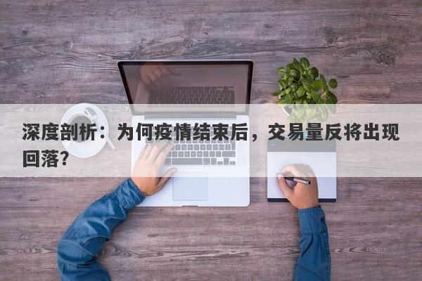 深度剖析：为何疫情结束后，交易量反将出现回落？