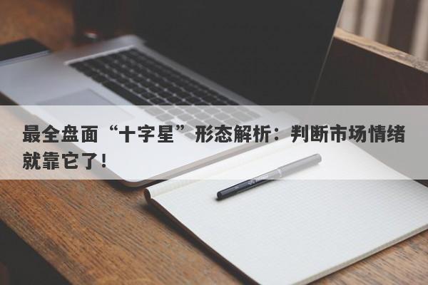 最全盘面“十字星”形态解析：判断市场情绪就靠它了！