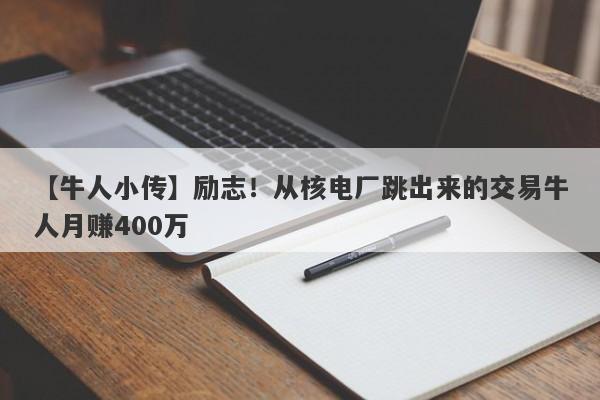 【牛人小传】励志！从核电厂跳出来的交易牛人月赚400万