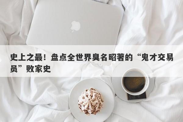 史上之最！盘点全世界臭名昭著的“鬼才交易员”败家史