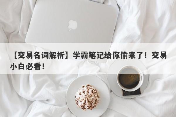 【交易名词解析】学霸笔记给你偷来了！交易小白必看！