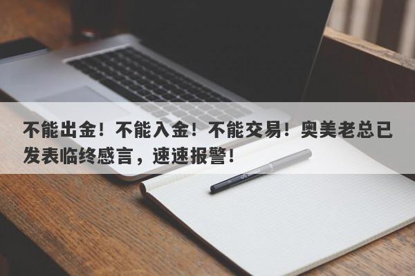 不能出金！不能入金！不能交易！奥美老总已发表临终感言，速速报警！