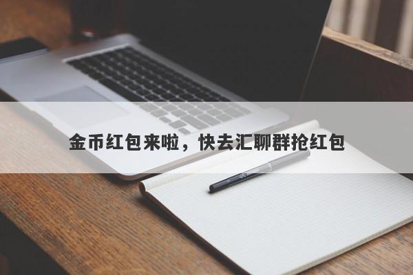 金币红包来啦，快去汇聊群抢红包