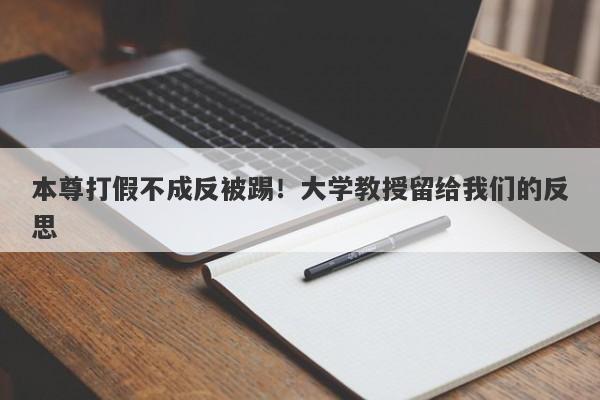 本尊打假不成反被踢！大学教授留给我们的反思