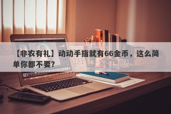 【非农有礼】动动手指就有66金币，这么简单你都不要？