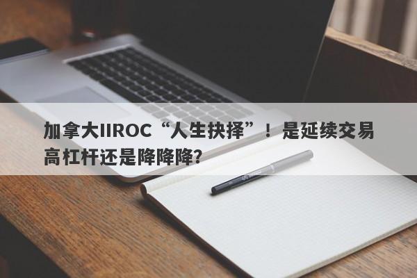 加拿大IIROC“人生抉择”！是延续交易高杠杆还是降降降？