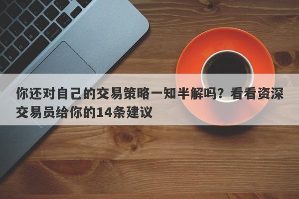 你还对自己的交易策略一知半解吗？看看资深交易员给你的14条建议