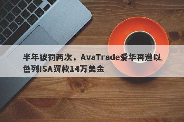 半年被罚两次，AvaTrade爱华再遭以色列ISA罚款14万美金