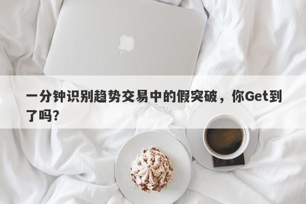 一分钟识别趋势交易中的假突破，你Get到了吗？