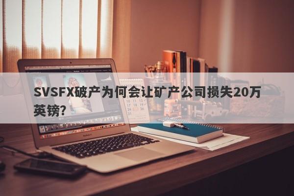 SVSFX破产为何会让矿产公司损失20万英镑？