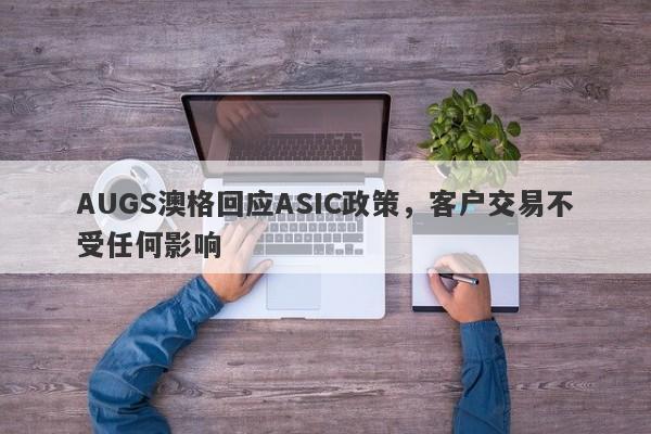 AUGS澳格回应ASIC政策，客户交易不受任何影响