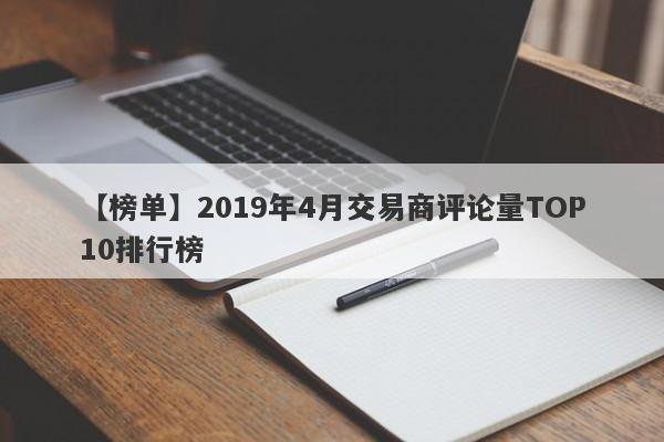 【榜单】2019年4月交易商评论量TOP10排行榜