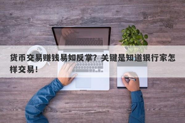 货币交易赚钱易如反掌？关键是知道银行家怎样交易！