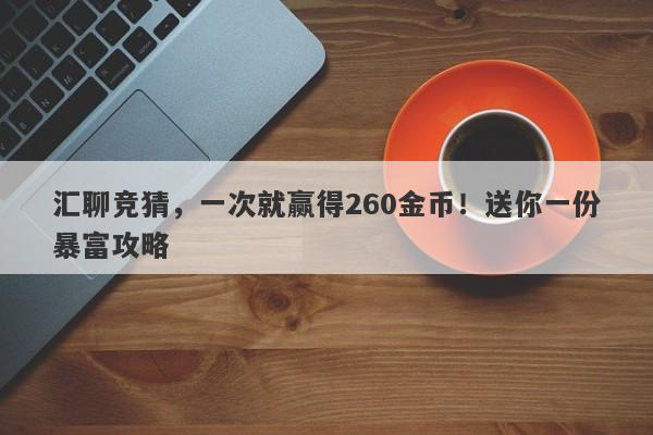 汇聊竞猜，一次就赢得260金币！送你一份暴富攻略