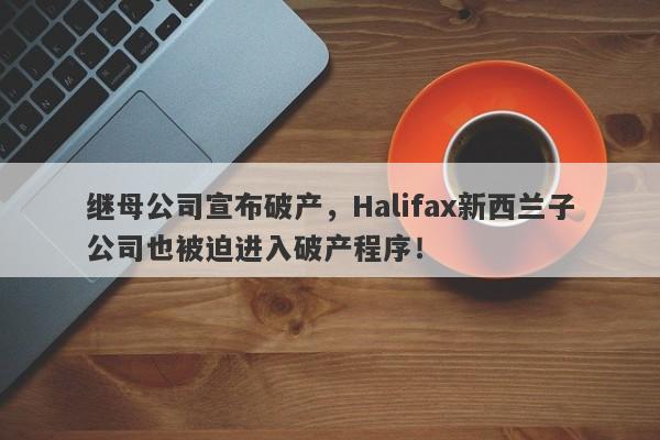 继母公司宣布破产，Halifax新西兰子公司也被迫进入破产程序！