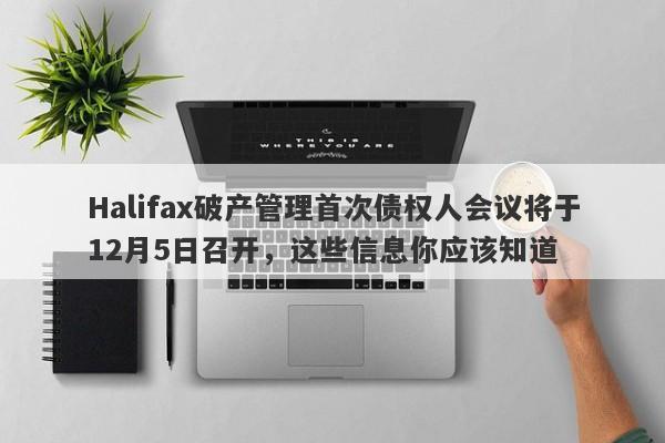 Halifax破产管理首次债权人会议将于12月5日召开，这些信息你应该知道