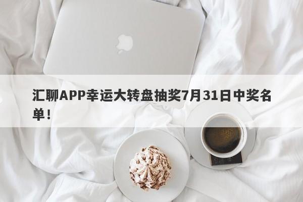 汇聊APP幸运大转盘抽奖7月31日中奖名单！