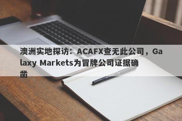 澳洲实地探访：ACAFX查无此公司，Galaxy Markets为冒牌公司证据确凿