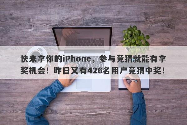 快来拿你的iPhone，参与竞猜就能有拿奖机会！昨日又有426名用户竞猜中奖！