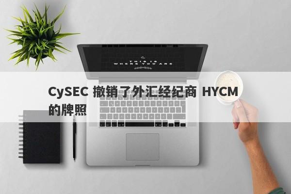 CySEC 撤销了外汇经纪商 HYCM 的牌照