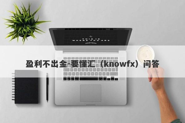 盈利不出金-要懂汇（knowfx）问答