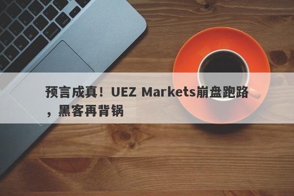 预言成真！UEZ Markets崩盘跑路，黑客再背锅