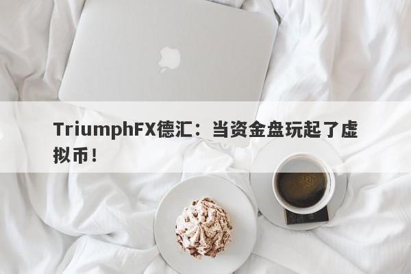 TriumphFX德汇：当资金盘玩起了虚拟币！