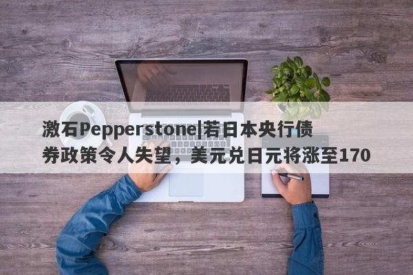 激石Pepperstone|若日本央行债券政策令人失望，美元兑日元将涨至170