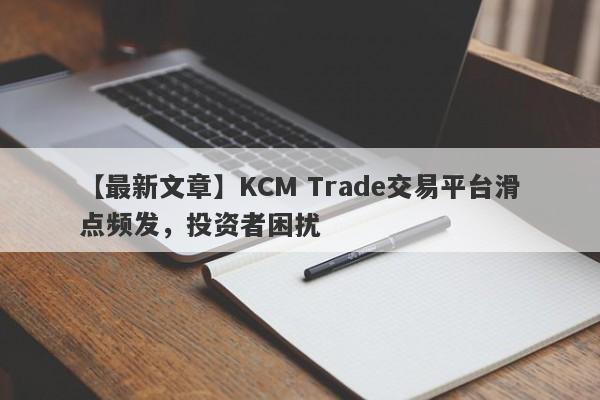 【最新文章】KCM Trade交易平台滑点频发，投资者困扰
