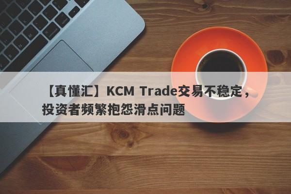 【真懂汇】KCM Trade交易不稳定，投资者频繁抱怨滑点问题
