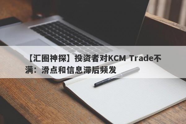 【汇圈神探】投资者对KCM Trade不满：滑点和信息滞后频发
