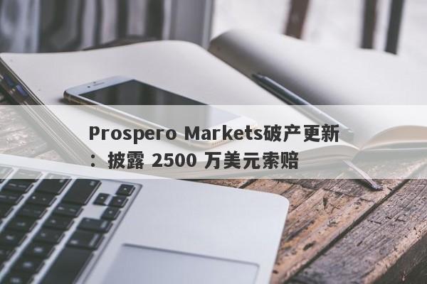 Prospero Markets破产更新：披露 2500 万美元索赔