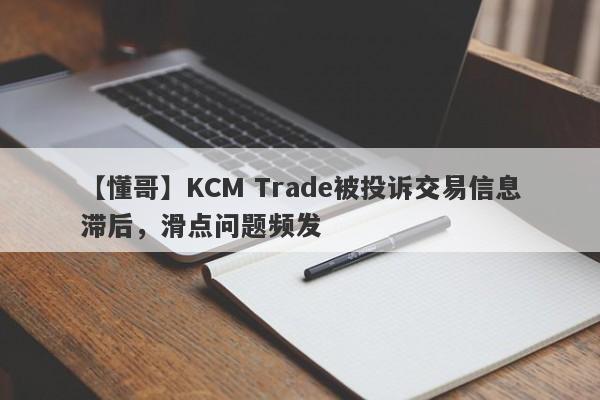 【懂哥】KCM Trade被投诉交易信息滞后，滑点问题频发